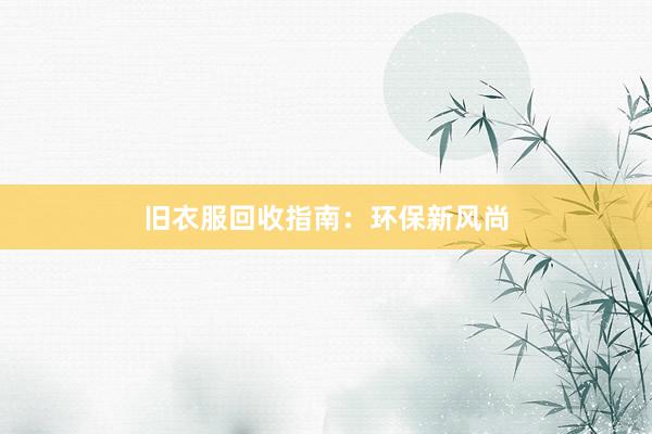 旧衣服回收指南：环保新风尚